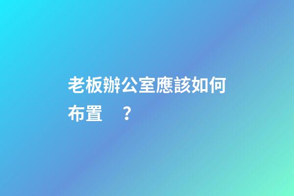 老板辦公室應該如何布置？